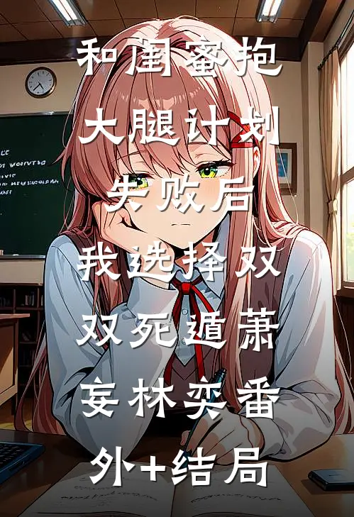 和闺蜜抱大腿计划失败后，我选择双双死遁萧妄林奕(番外)+(结局)