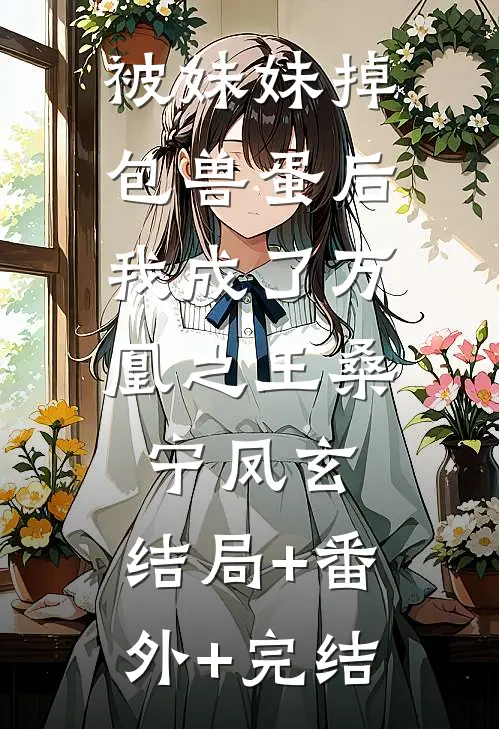 被妹妹掉包兽蛋后，我成了万凰之王桑宁凤玄:结局+番外+完结