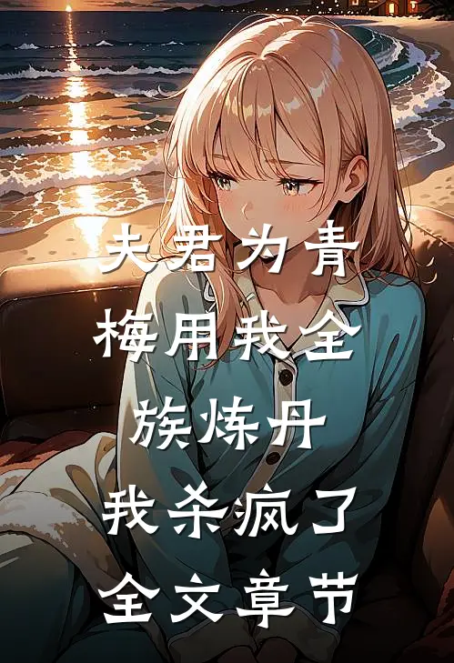 夫君为青梅用我全族炼丹，我杀疯了。全文章节