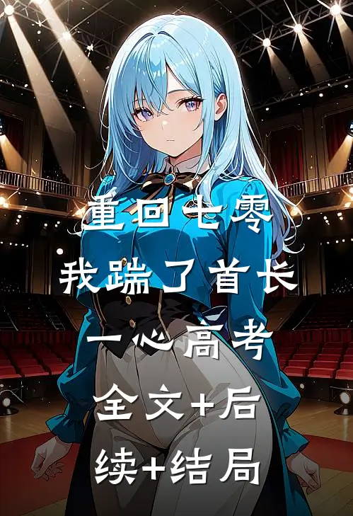 重回七零，我踹了首长一心高考全文+后续+结局