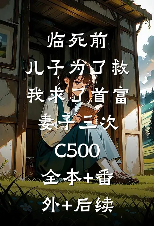临死前，儿子为了救我求了首富妻子三次C500:全本+番外+后续
