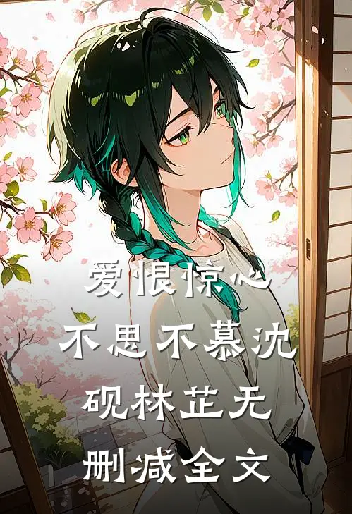 爱恨惊心，不思不慕沈砚林芷无删减全文