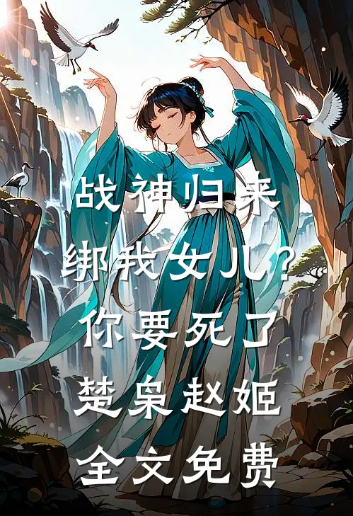 战神归来，绑我女儿？你要死了楚枭赵姬全文免费