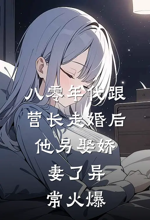 八零年代跟营长走婚后，他另娶娇妻了异常火爆