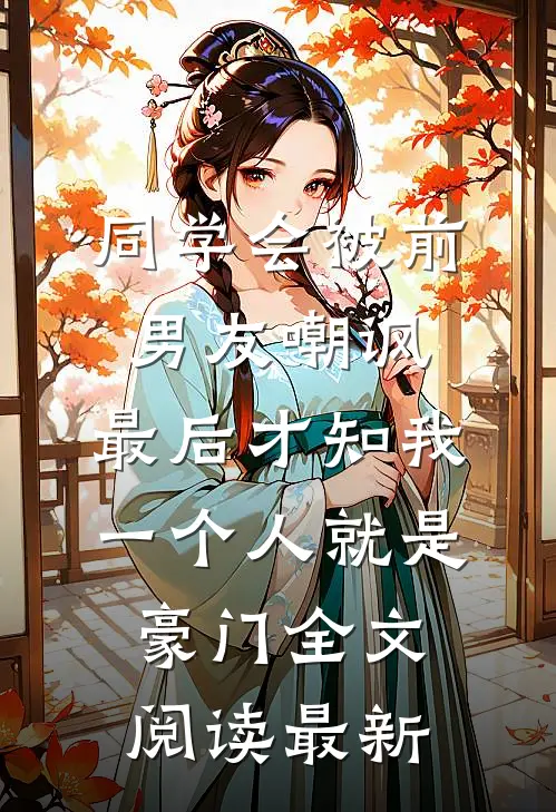同学会被前男友嘲讽，最后才知我一个人就是豪门全文阅读最新