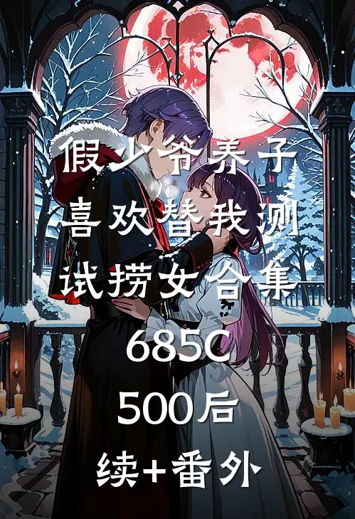 假少爷养子喜欢替我测试捞女合集685C500后续+番外