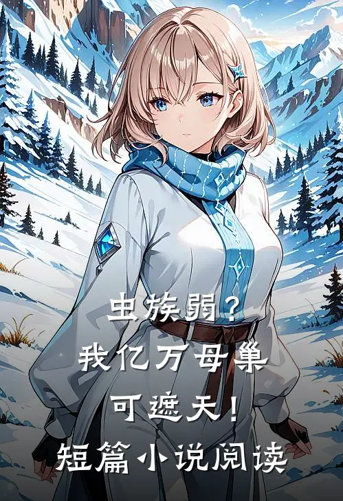 虫族弱？我亿万母巢可遮天！短篇小说阅读