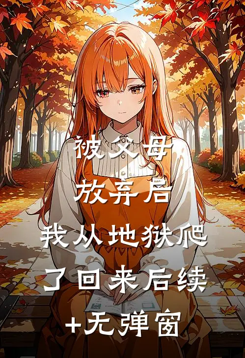 被父母放弃后，我从地狱爬了回来后续+无弹窗