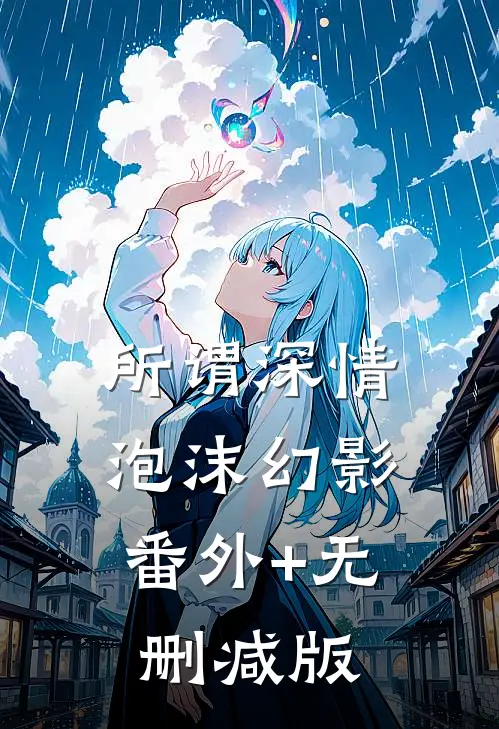 所谓深情，泡沫幻影:番外+无删减版