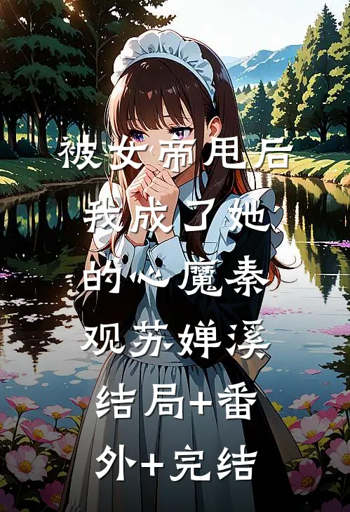 被女帝甩后，我成了她的心魔秦观苏婵溪:结局+番外+完结