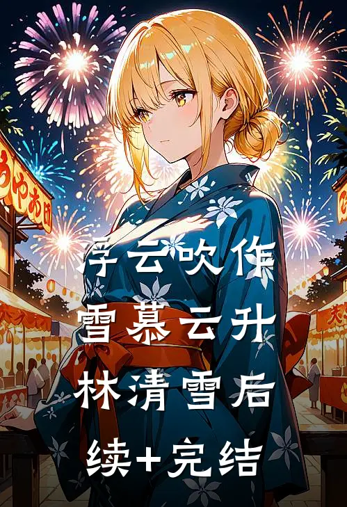 浮云吹作雪慕云升林清雪后续+完结
