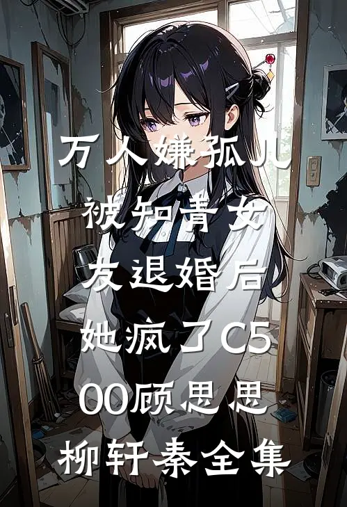 万人嫌孤儿被知青女友退婚后，她疯了C500顾思思柳轩秦全集