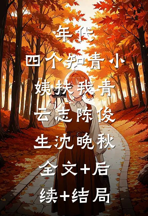 年代：四个知青小姨扶我青云志陈俊生沈晚秋全文+后续+结局