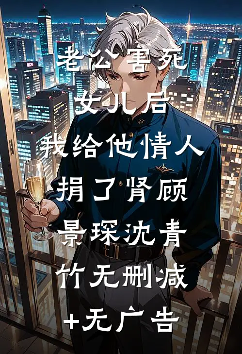 老公害死女儿后，我给他情人捐了肾顾景琛沈青竹无删减+无广告