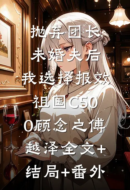 抛弃团长未婚夫后，我选择报效祖国C500顾念之傅越泽全文+结局+番外