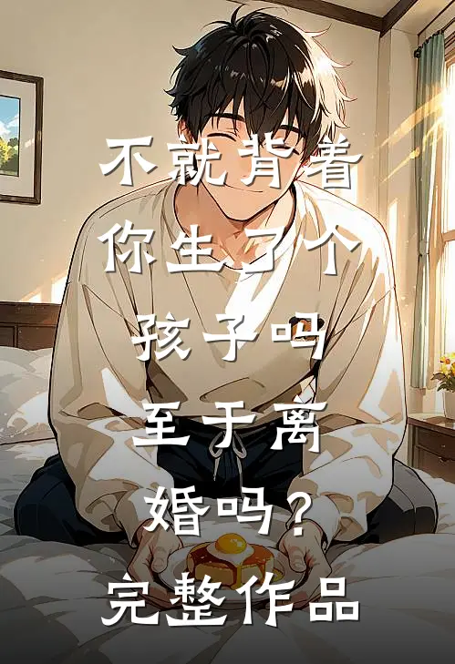 不就背着你生了个孩子吗，至于离婚吗？完整作品