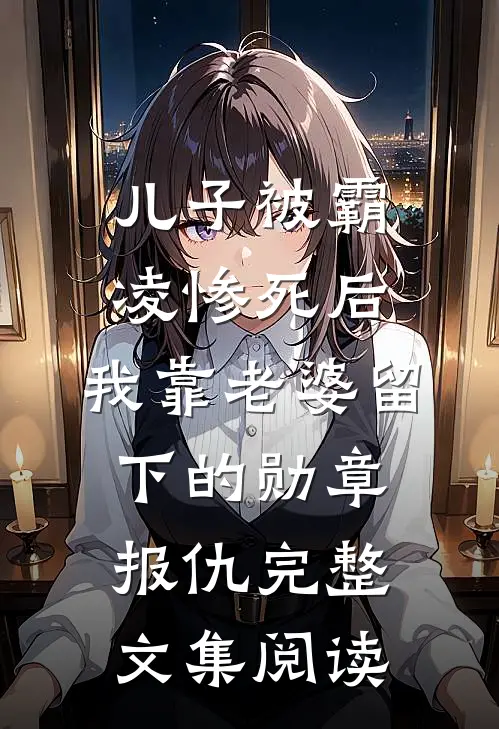 儿子被霸凌惨死后，我靠老婆留下的勋章报仇完整文集阅读