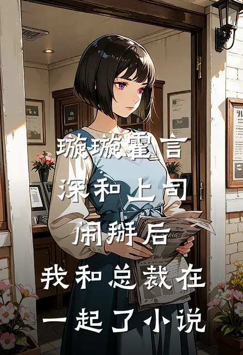 璇璇霍言深和上司闹掰后，我和总裁在一起了小说