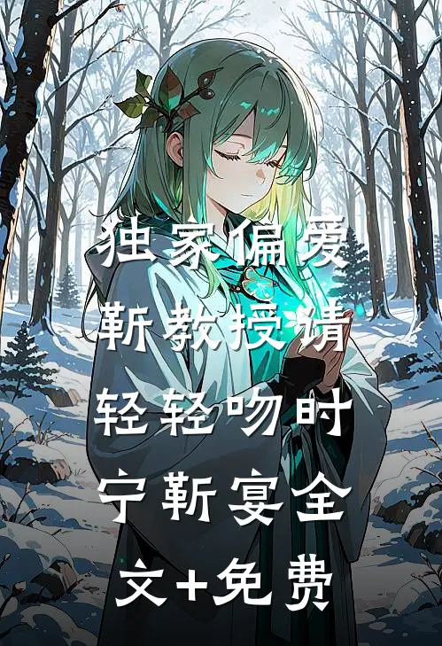独家偏爱：靳教授请轻轻吻时宁靳宴全文+免费