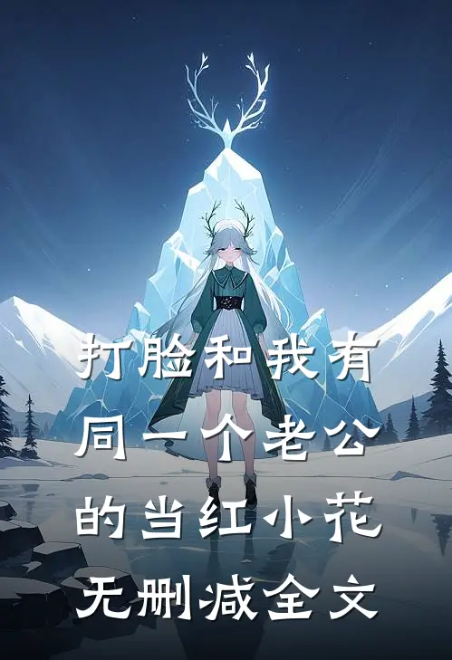 打脸和我有同一个老公的当红小花无删减全文
