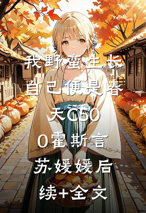 我野蛮生长，自己便是春天C500霍斯言苏媛媛后续+全文
