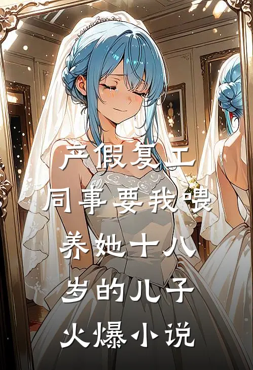产假复工，同事要我喂养她十八岁的儿子火爆小说