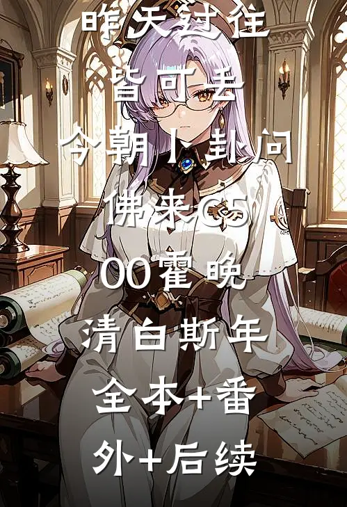 昨天过往皆可丢，今朝卜卦问佛来C500霍晚清白斯年:全本+番外+后续