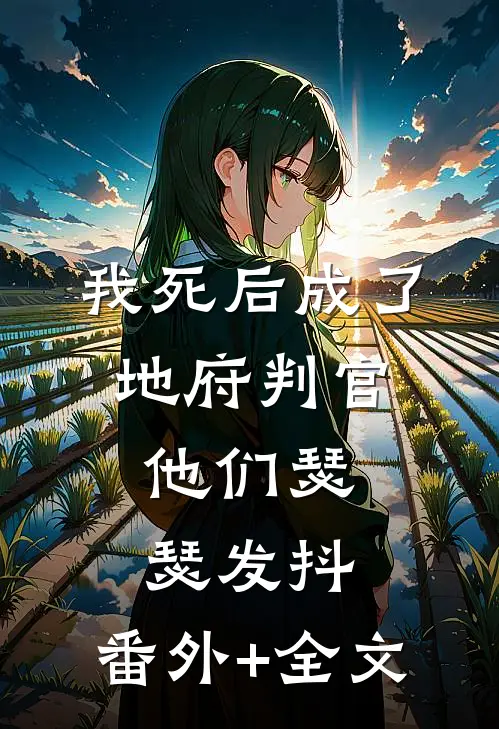 我死后成了地府判官，他们瑟瑟发抖:(番外)+(全文)