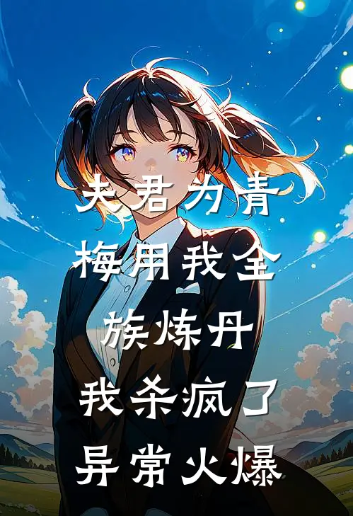 夫君为青梅用我全族炼丹，我杀疯了。异常火爆