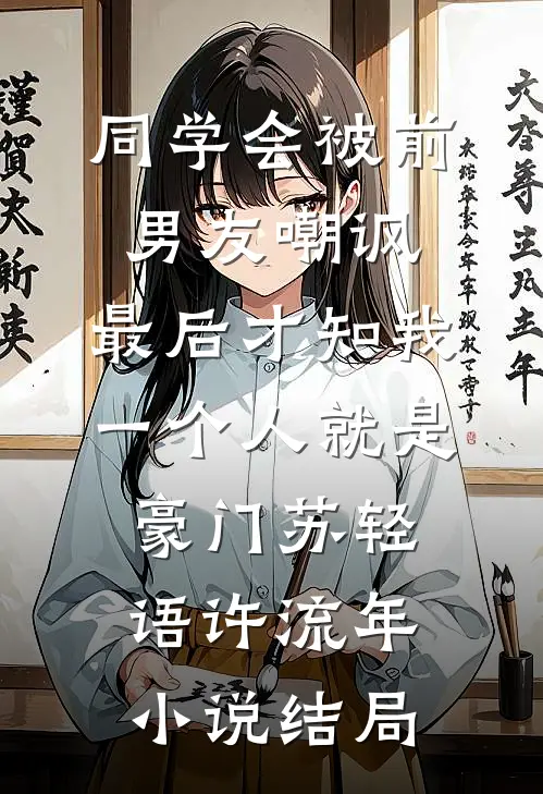 同学会被前男友嘲讽，最后才知我一个人就是豪门苏轻语许流年小说结局