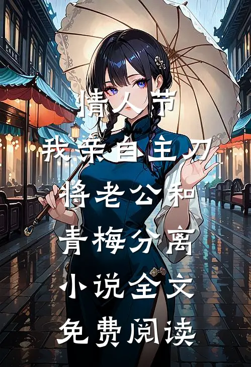 情人节，我亲自主刀将老公和青梅分离小说全文免费阅读