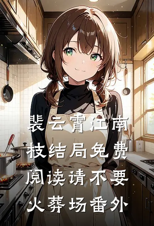 裴云霄江南枝结局免费阅读请不要火葬场番外