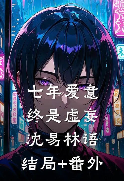 七年爱意，终是虚妄沈易林语:结局+番外