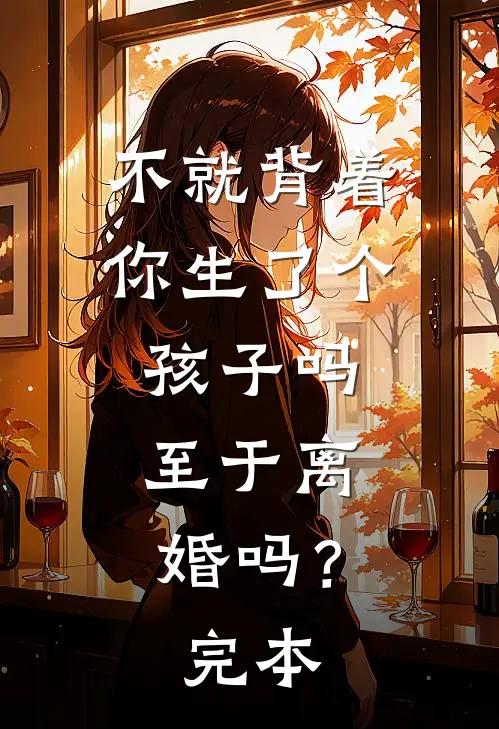 不就背着你生了个孩子吗，至于离婚吗？完本