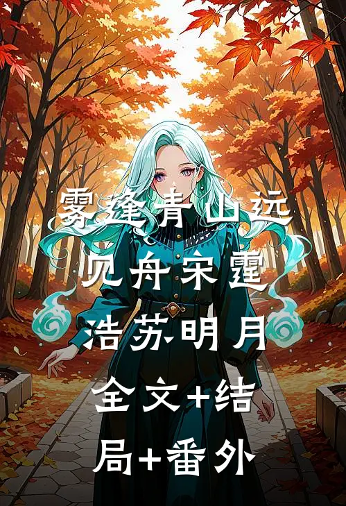 雾逢青山远见舟宋霆浩苏明月:全文+结局+番外