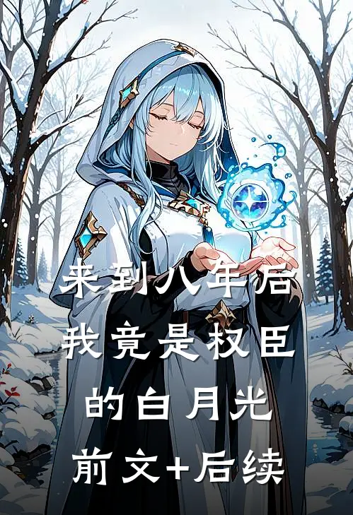 来到八年后，我竟是权臣的白月光:前文+后续