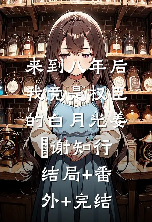 来到八年后，我竟是权臣的白月光姜婠谢知行结局+番外+完结