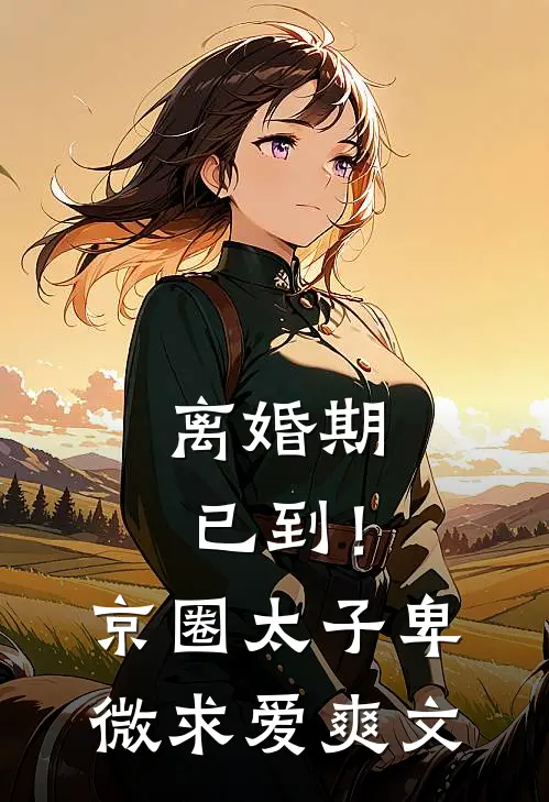 离婚期已到！京圈太子卑微求爱爽文