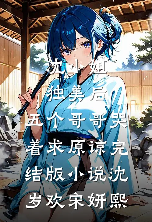 沈小姐独美后，五个哥哥哭着求原谅完结版小说沈岁欢宋妍熙