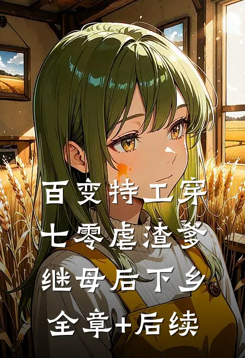 百变特工穿七零虐渣爹继母后下乡:全章+后续
