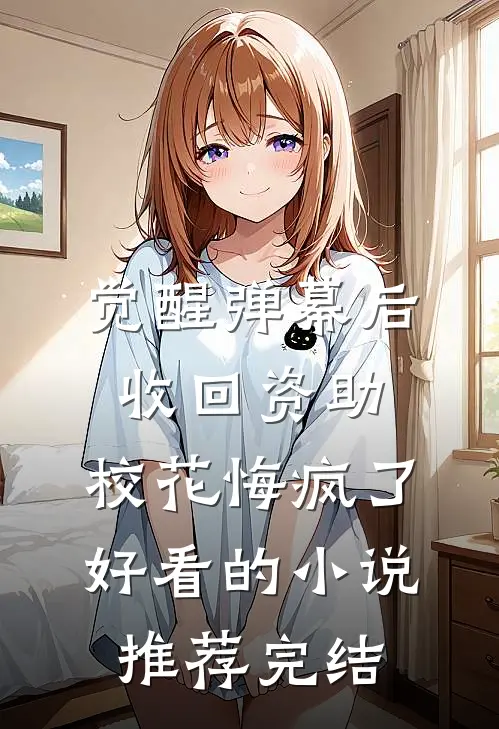 觉醒弹幕后收回资助，校花悔疯了好看的小说推荐完结