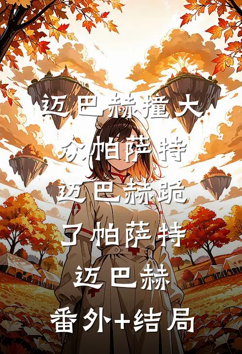 迈巴赫撞大众帕萨特，迈巴赫跪了帕萨特迈巴赫:(番外)+(结局)