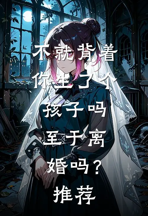 不就背着你生了个孩子吗，至于离婚吗？推荐
