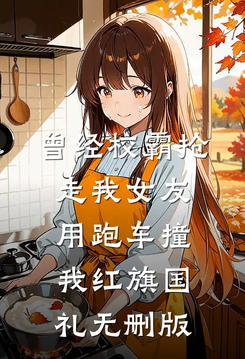 曾经校霸抢走我女友，用跑车撞我红旗国礼无删版