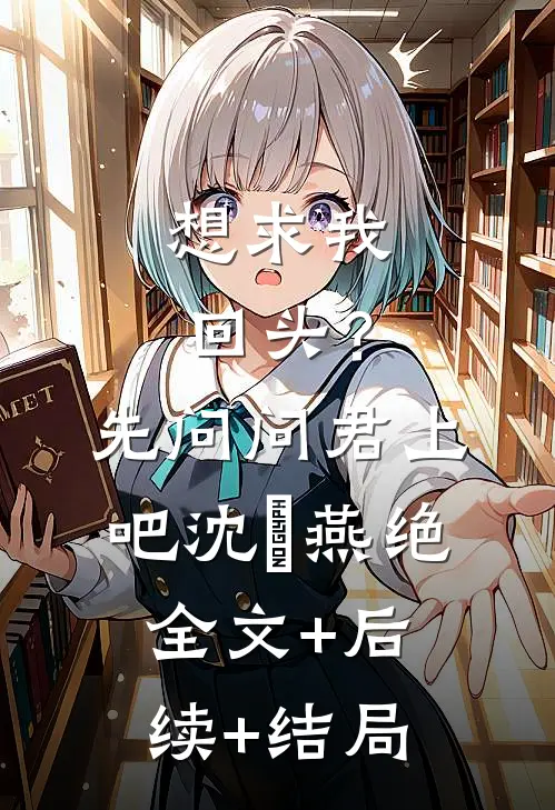 想求我回头？先问问君上吧沈玥燕绝全文+后续+结局
