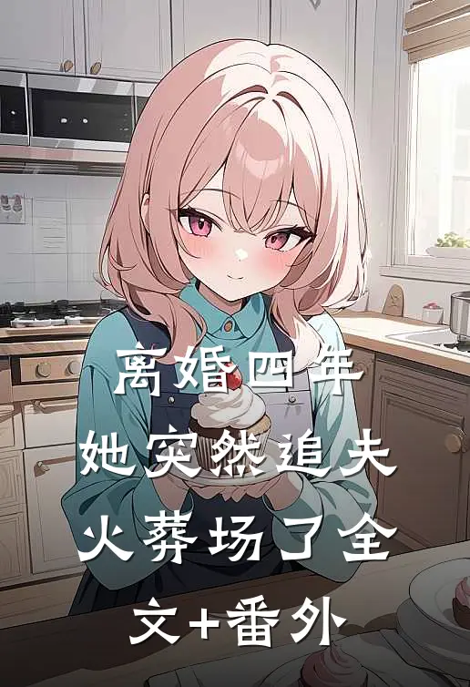 离婚四年，她突然追夫火葬场了全文+番外