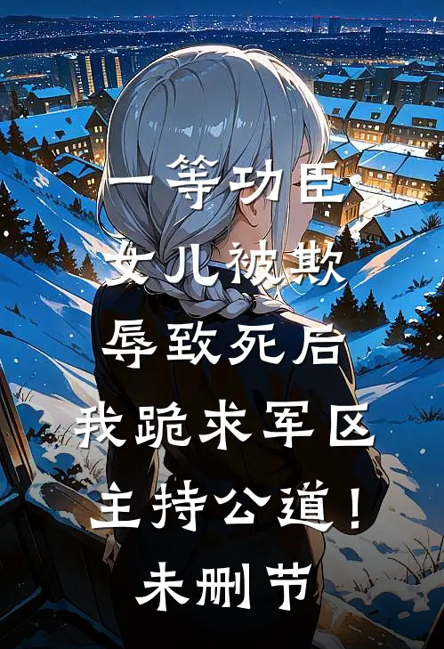 一等功臣女儿被欺辱致死后，我跪求军区主持公道！未删节