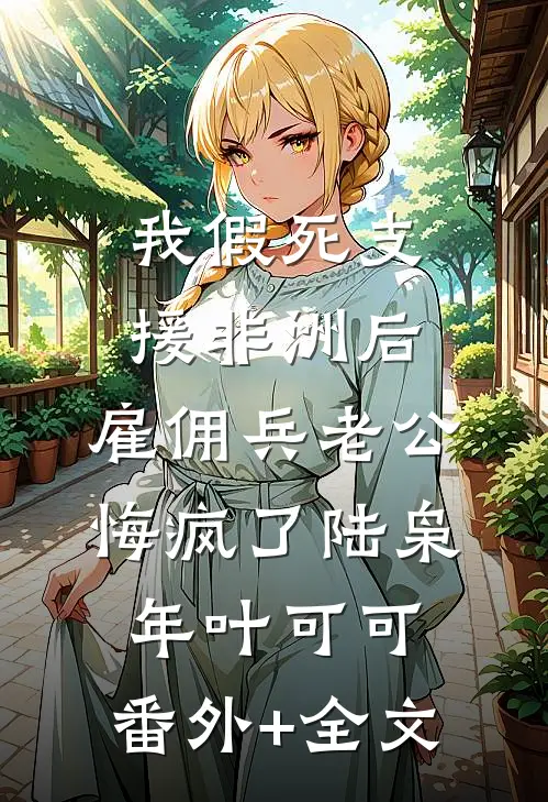 我假死支援非洲后，雇佣兵老公悔疯了陆枭年叶可可:(番外)+(全文)