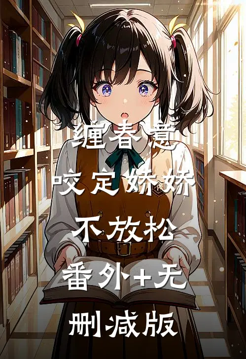 缠春意：咬定娇娇不放松:番外+无删减版