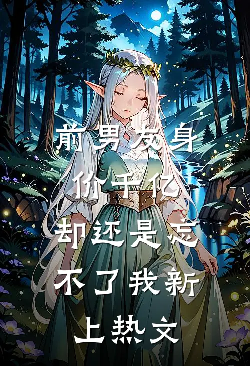 前男友身价千亿，却还是忘不了我新上热文